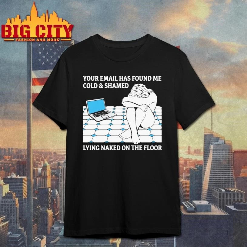 Your Email Has Found Me Cold &amp; Shamed Lying Naked On The Floor Shirt