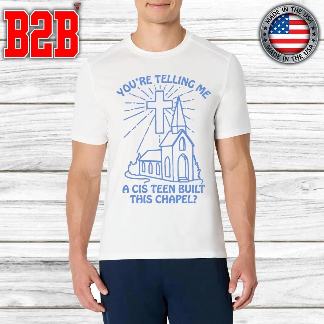 You’re Telling Me A Cis Teen Built This Chapel Shirt