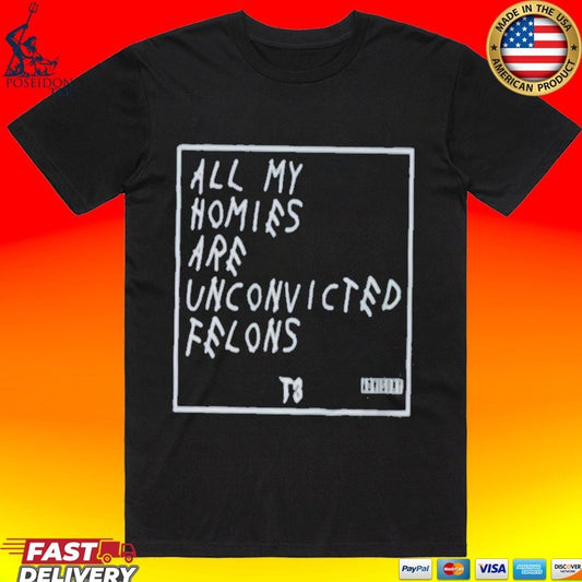 All My Homies Are Unconvicted Felons T-shirt
