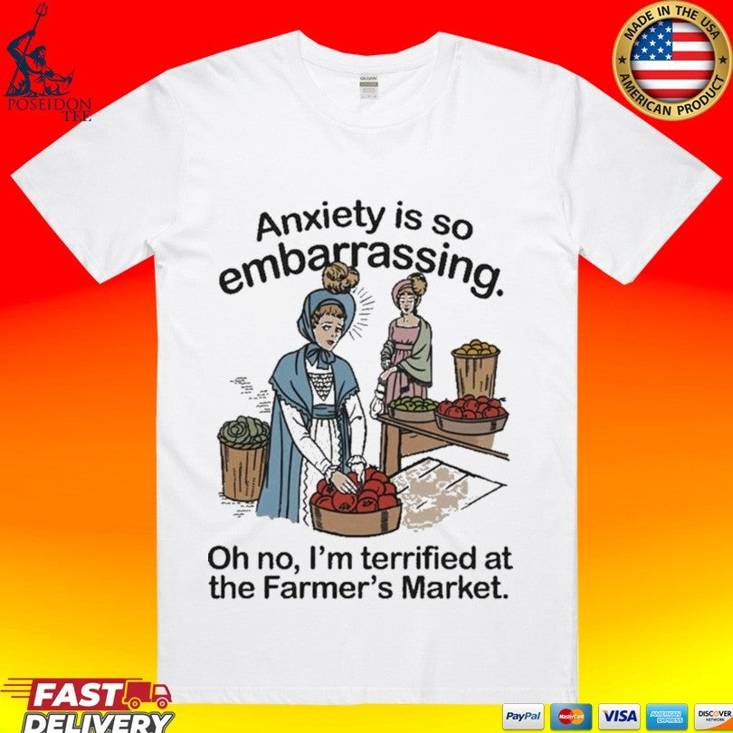 Anxiety Is So Embarrassing Oh No I’m Terrified At The Farmer’s Market T-shirt