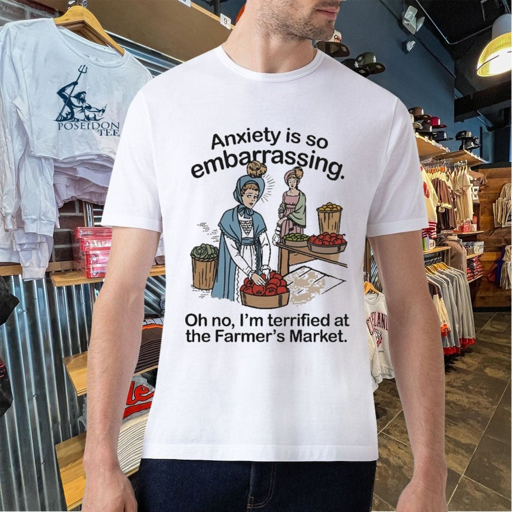 Anxiety Is So Embarrassing Oh No I’m Terrified At The Farmer’s Market T-shirt