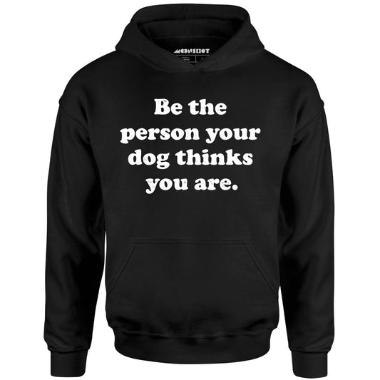 Be The Person Your Dog Thinks You Are - Unisex Hoodie