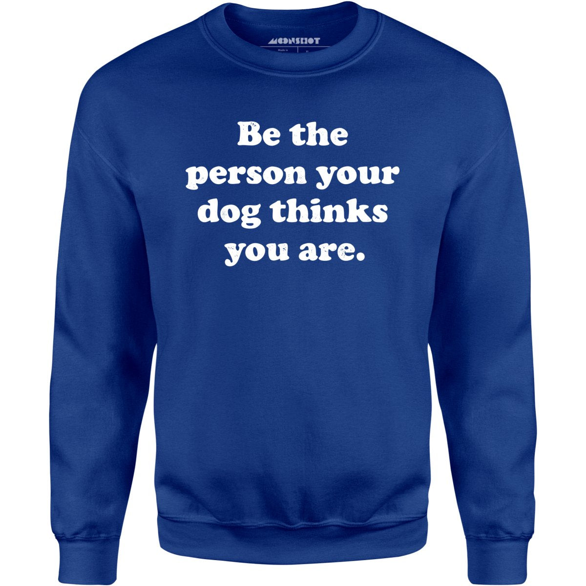 Be The Person Your Dog Thinks You Are - Unisex Sweatshirt