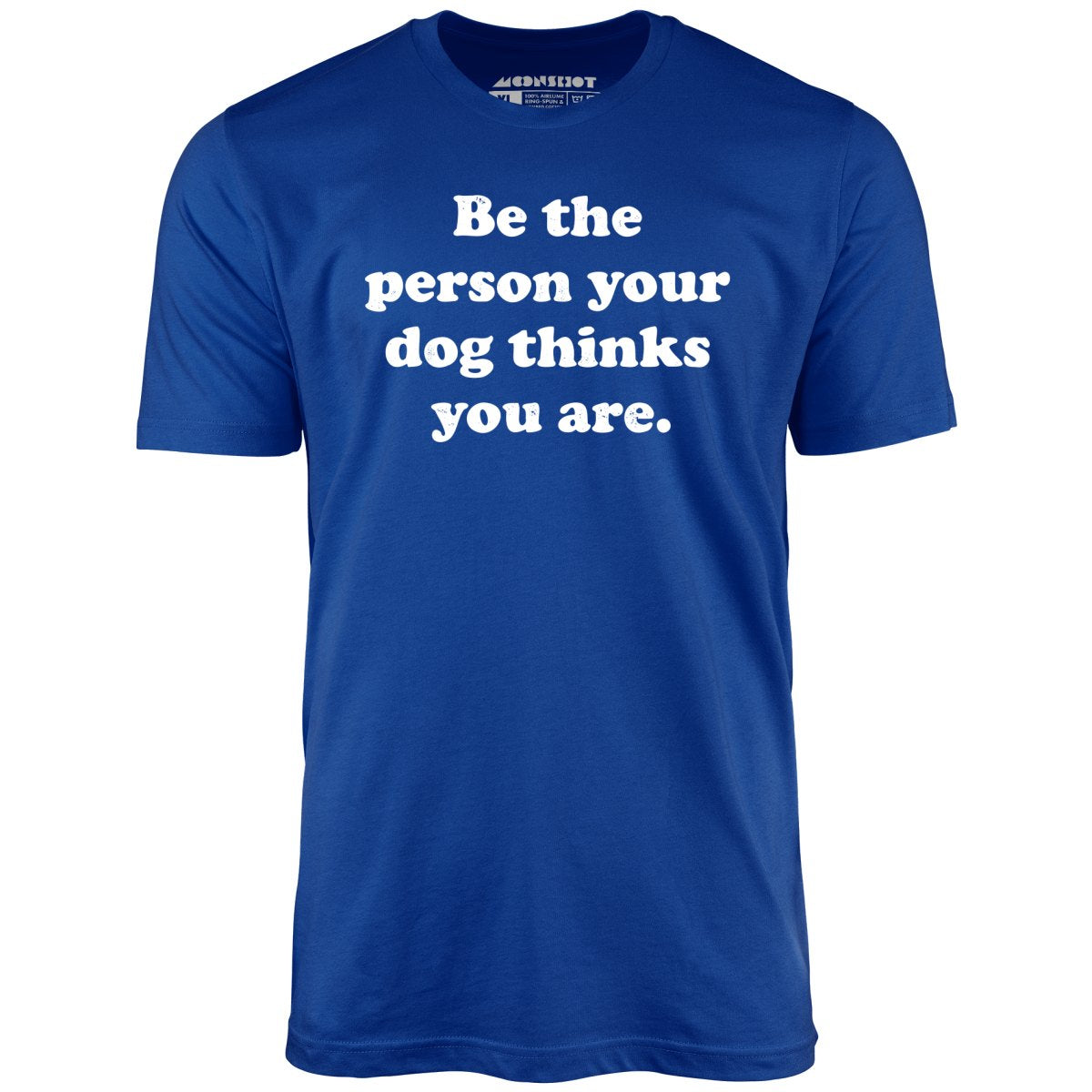 Be The Person Your Dog Thinks You Are - Unisex T-Shirt