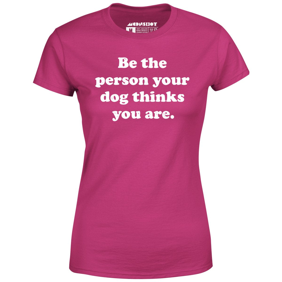 Be The Person Your Dog Thinks You Are - Women's T-Shirt