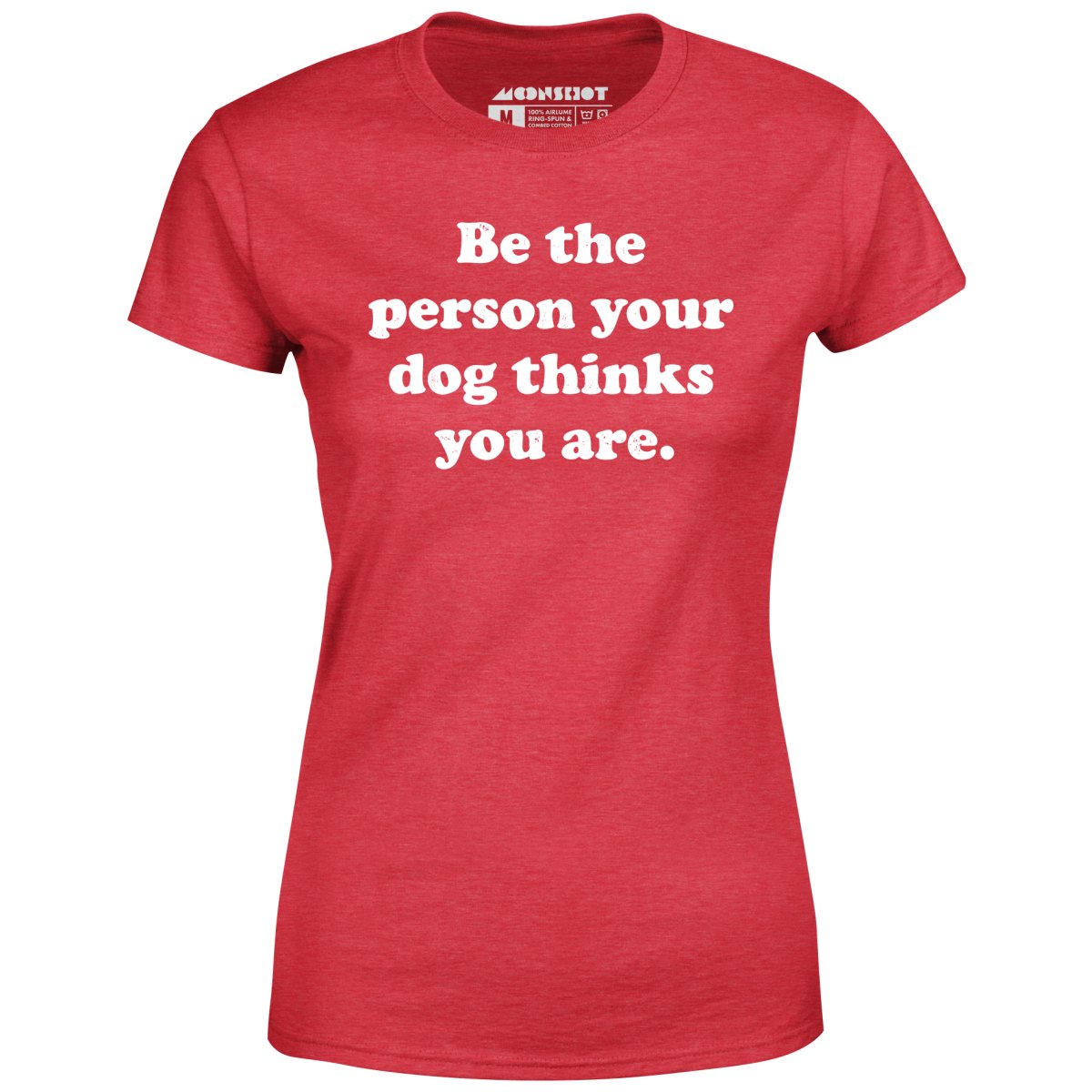Be The Person Your Dog Thinks You Are - Women's T-Shirt