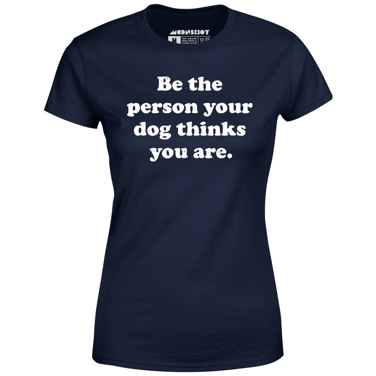 Be The Person Your Dog Thinks You Are - Women's T-Shirt