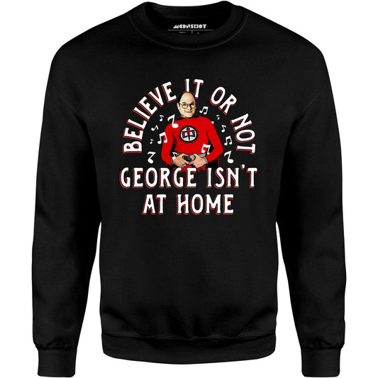 Believe It Or Not George Isn't at Home - Unisex Sweatshirt