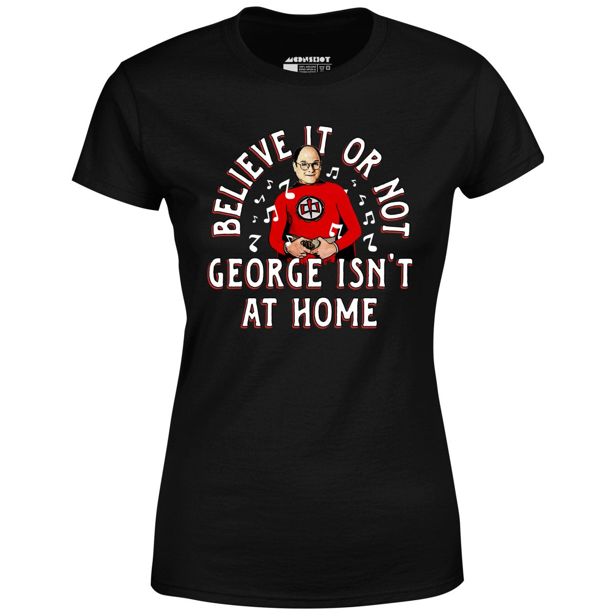Believe It Or Not George Isn't at Home - Women's T-Shirt