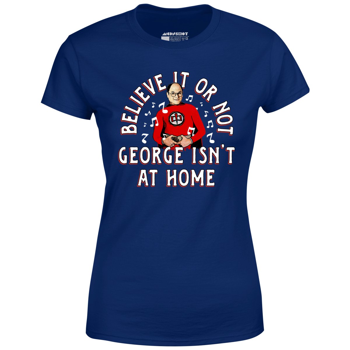 Believe It Or Not George Isn't at Home - Women's T-Shirt