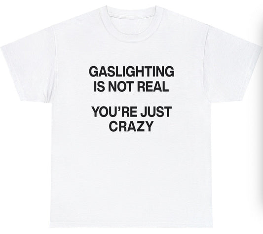 Gaslighting Isn't Real You're Just Crazy Tee
