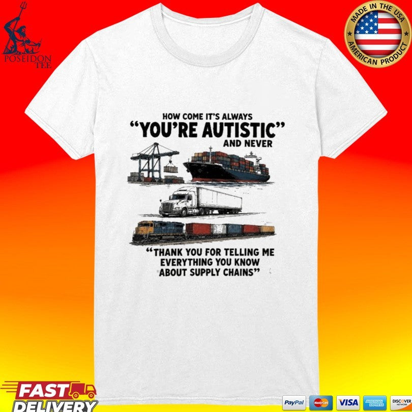 Cargo Ship Truck Train How Come It’s Always You’re Autistic And Never Thank You For Telling Me Everything You Know About Supply Chains T-shirt