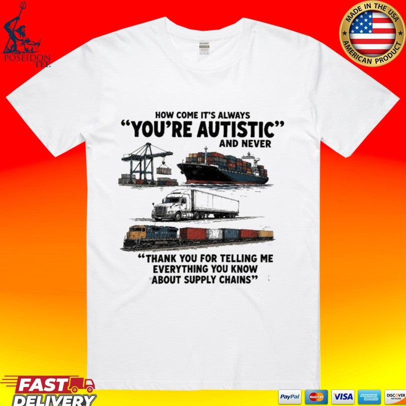 Cargo Ship Truck Train How Come It’s Always You’re Autistic And Never Thank You For Telling Me Everything You Know About Supply Chains T-shirt