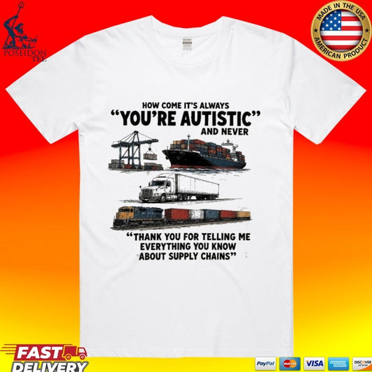 Cargo Ship Truck Train How Come It’s Always You’re Autistic And Never Thank You For Telling Me Everything You Know About Supply Chains T-shirt