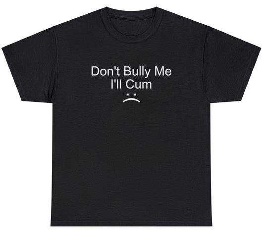 AAA Don't Bully Me, I'll Cum Tee