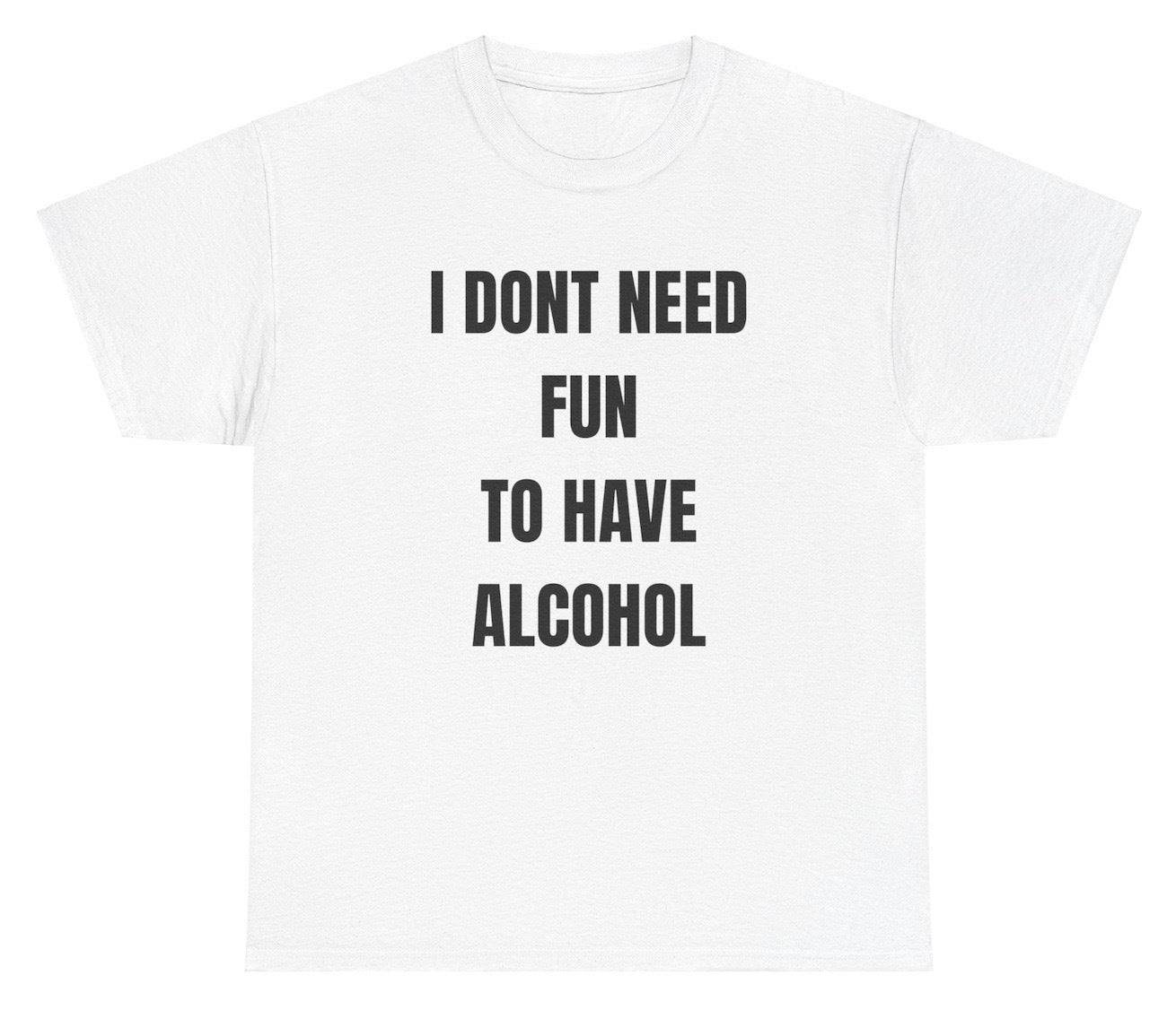 I Don't Need Fun To Have Alcohol Tee