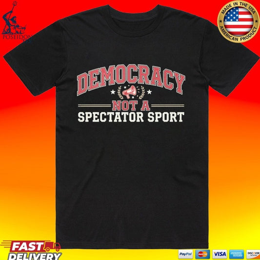Democracy Not A Spectator Sport T-shirt