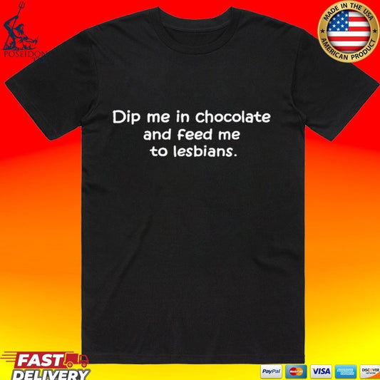 Dip Me In Chocolate And Feed Me To The Lesbians T-shirt