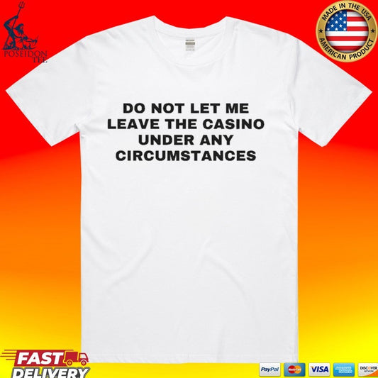 Do Not Let Me Leave The Casino Under Any Circumstances T-shirt