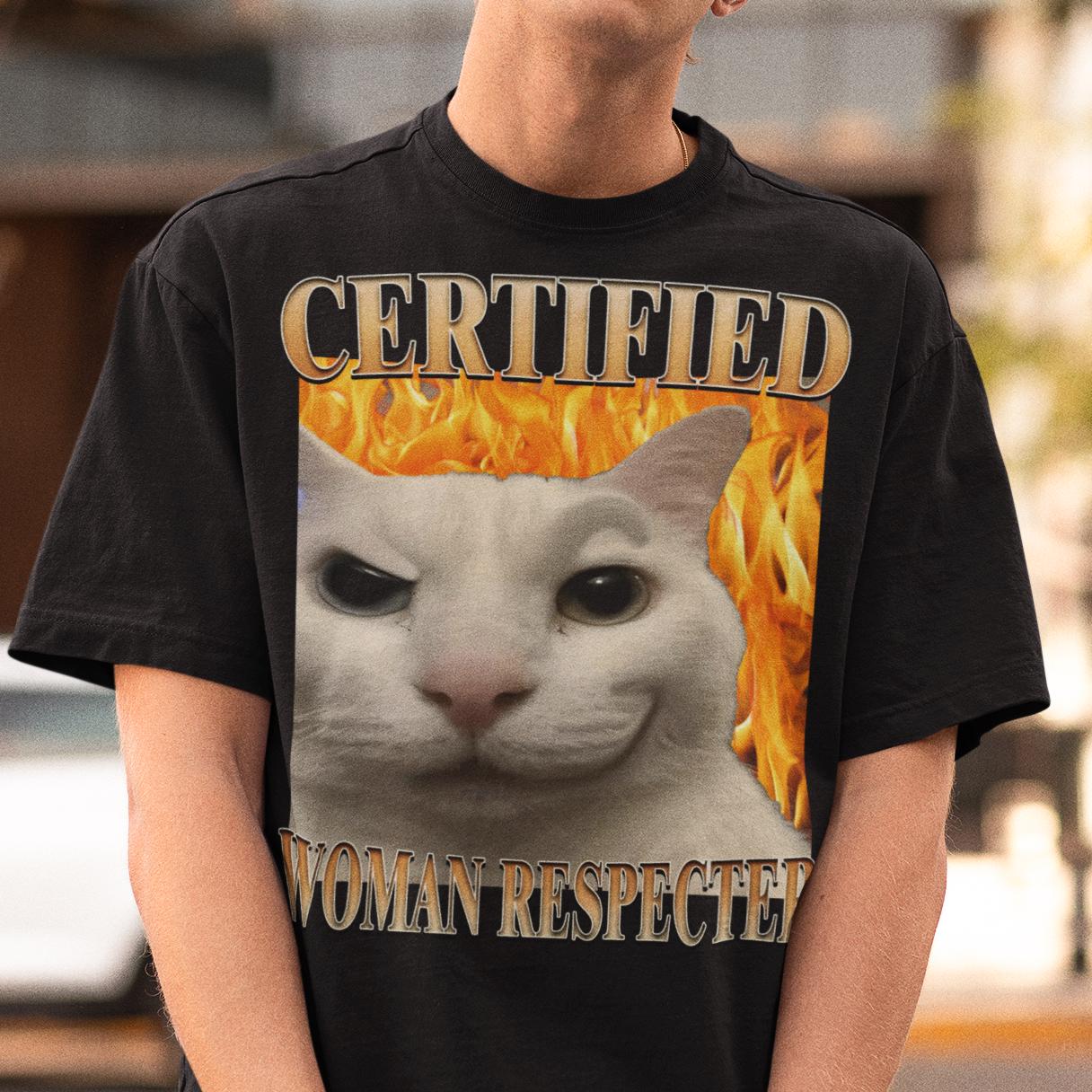 Certified Woman Respecter Cat Meme Tee Woman Man Silly Cats Ugly Stupid Joke Cringe Tees (3)
