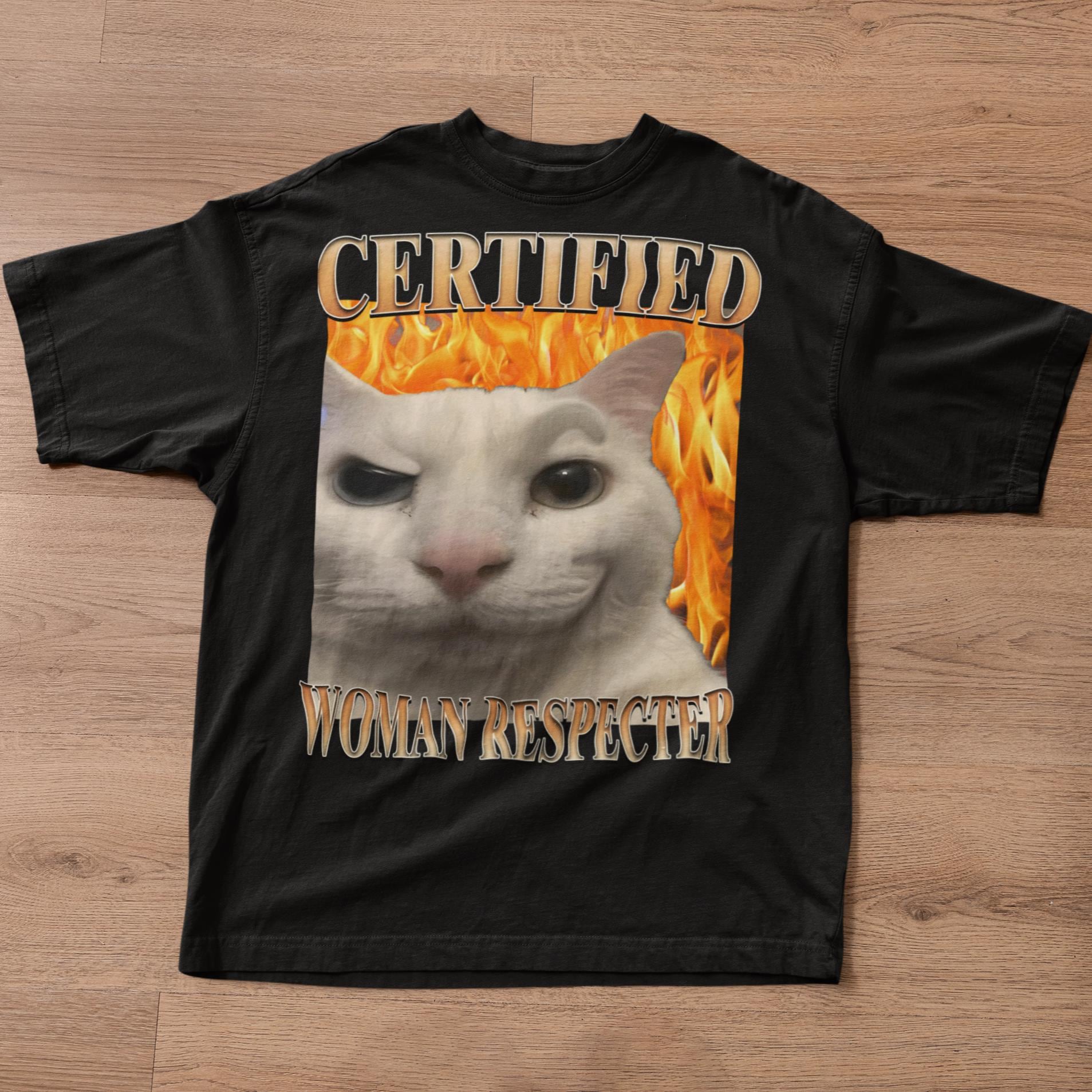 Certified Woman Respecter Cat Meme Tee Woman Man Silly Cats Ugly Stupid Joke Cringe Tees (1)