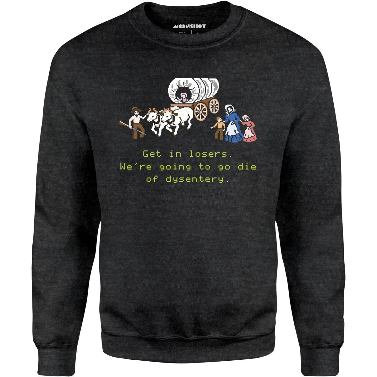 Get in Losers We're Going to Go Die of Dysentery - Unisex Sweatshirt