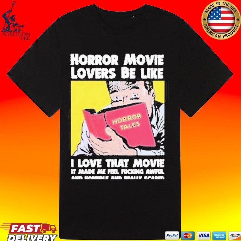 Horror Movie Lovers Be Like I Love That Movie It Made Me Feel Fucking Awful And Horrible And Really Scared T-shirt
