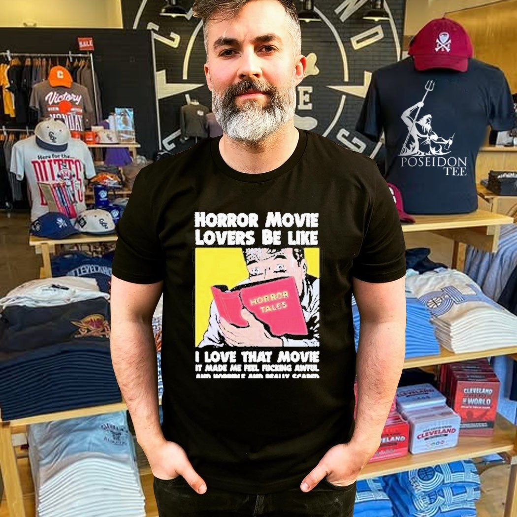 Horror Movie Lovers Be Like I Love That Movie It Made Me Feel Fucking Awful And Horrible And Really Scared T-shirt