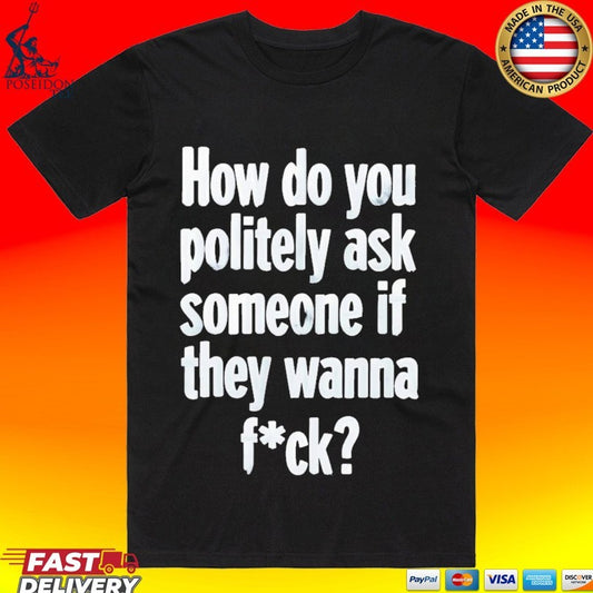 How Do You Politely Ask Someone If They Wanna Fuck T-shirt