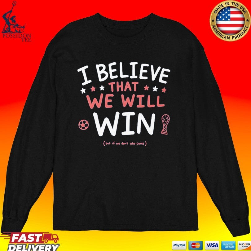 I Believe That We Will But If Don’t Who Cares T-shirt