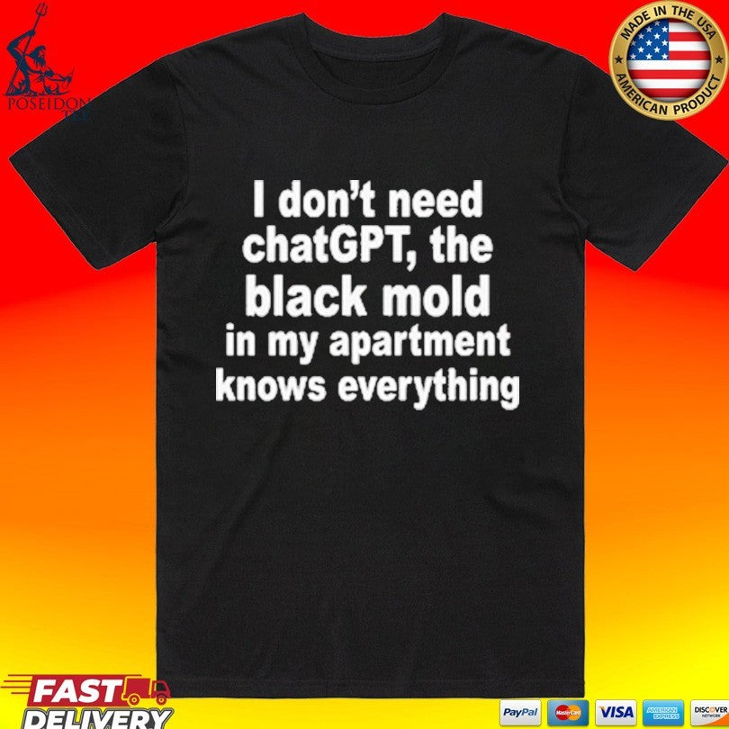 I Don’t Need Chatgpt. The Black Mold In My Apartment Knows Everything Shirt