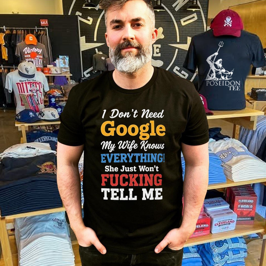 I Don’t Need Google My Wife Knows Everything She Just Won’t Fucking Tell Me T-shirt