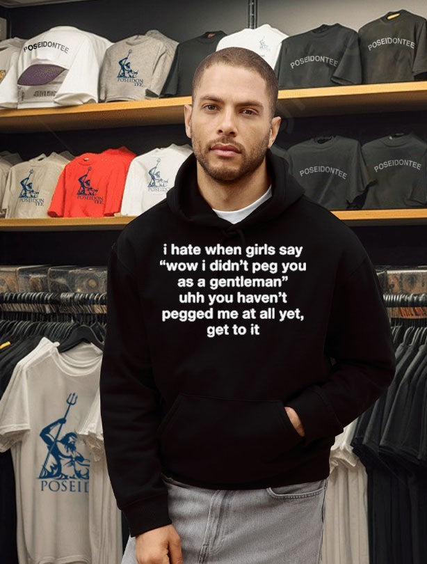 I Hate When Girls Say Wow I Didn’t Peg You As A Gentleman Uhh You Haven’t Pegged Me At All Yet, Get To It T-shirt