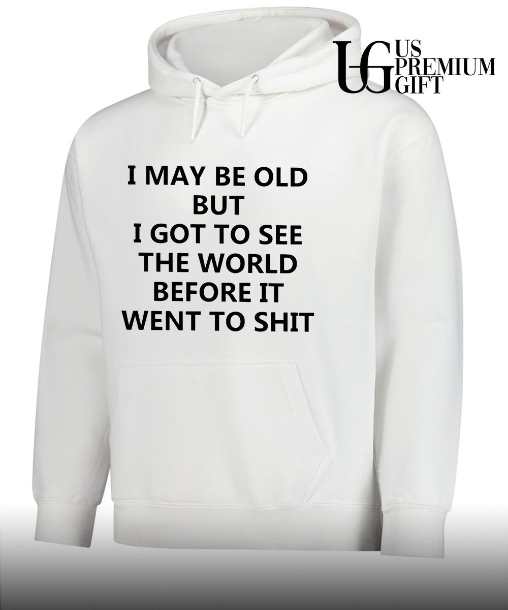I may be old but i got to see the world before it went to shit shirt