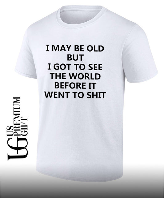 I may be old but i got to see the world before it went to shit shirt