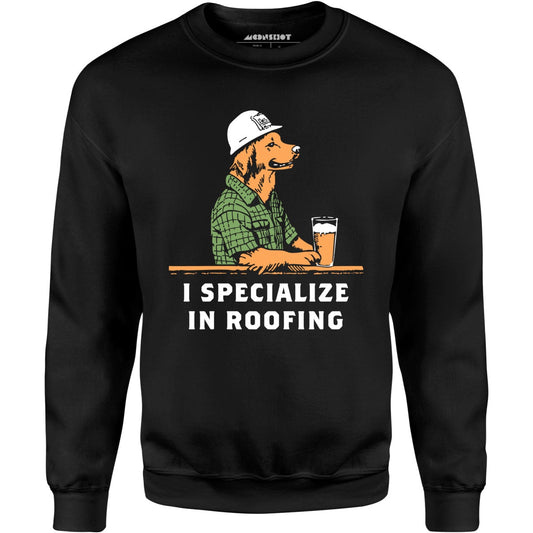 I Specialize in Roofing - Unisex Sweatshirt