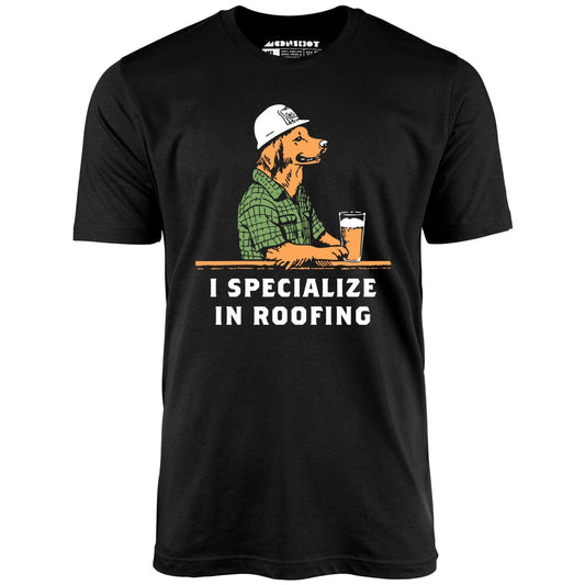 I Specialize in Roofing - Unisex T-Shirt