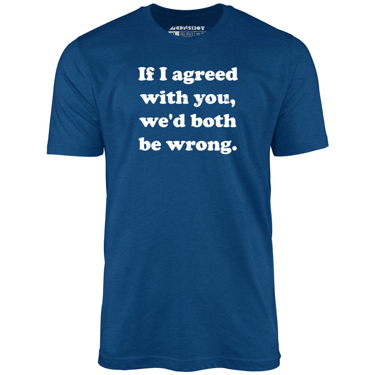 If I Agreed With You, We'd Both Be Wrong - Unisex T-Shirt
