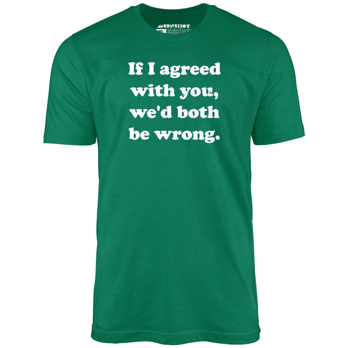 If I Agreed With You, We'd Both Be Wrong - Unisex T-Shirt