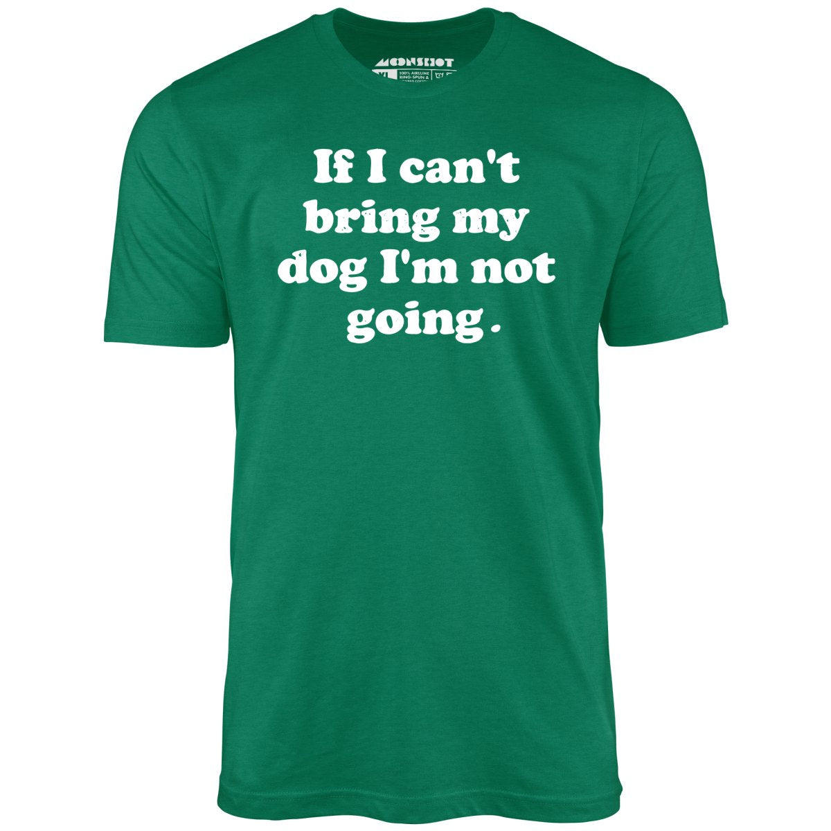 If I Can't Bring My Dog I'm Not Going - Unisex T-Shirt