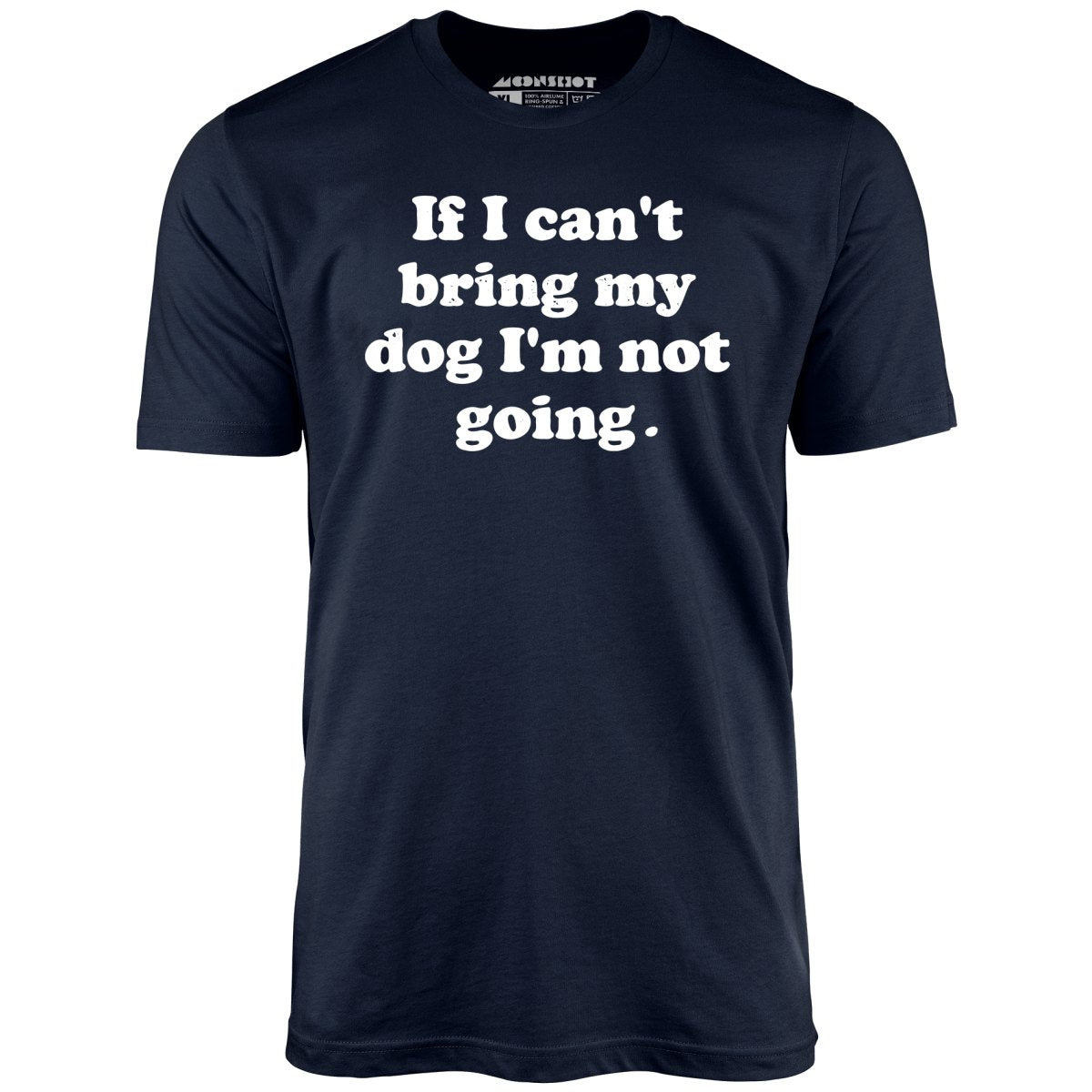 If I Can't Bring My Dog I'm Not Going - Unisex T-Shirt