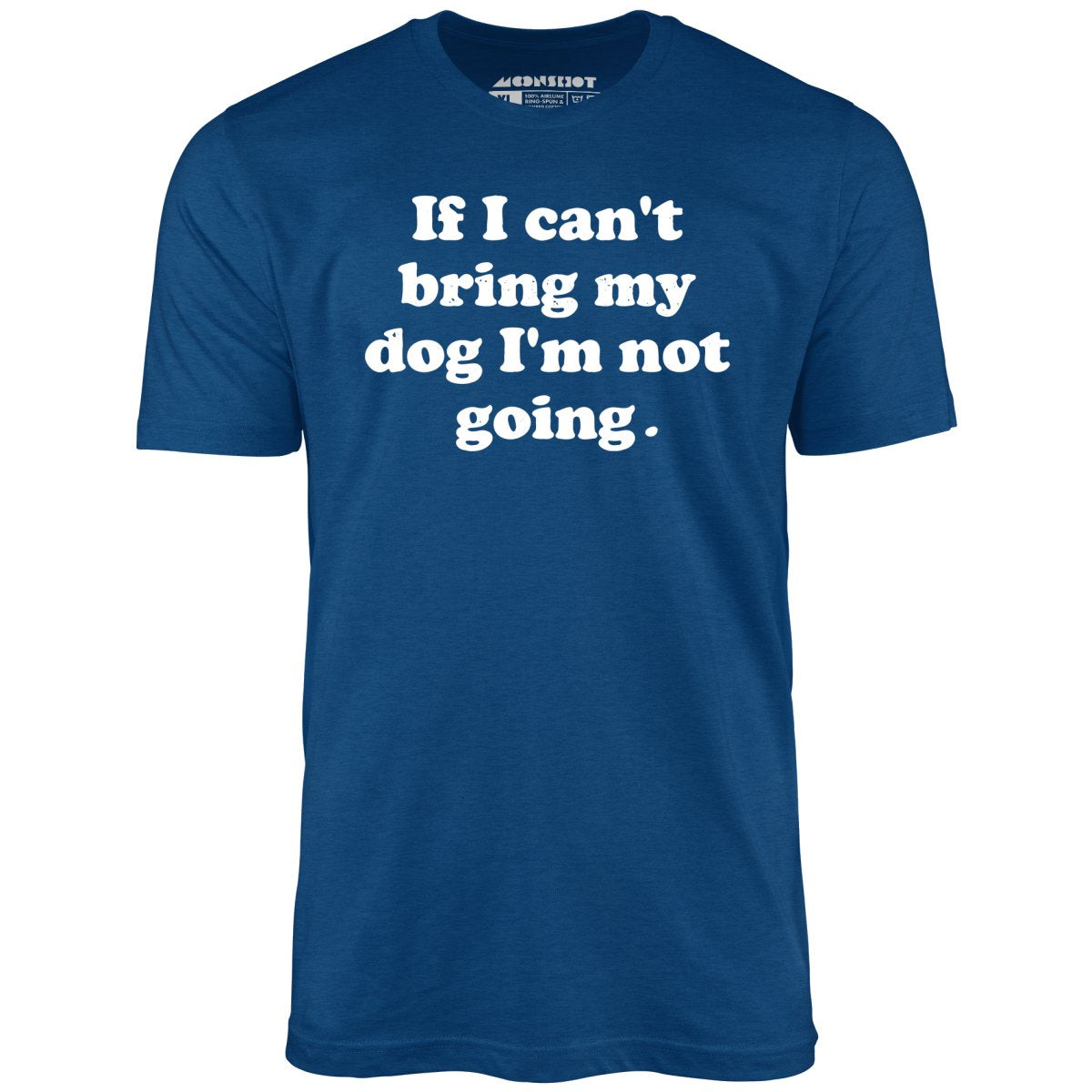 If I Can't Bring My Dog I'm Not Going - Unisex T-Shirt