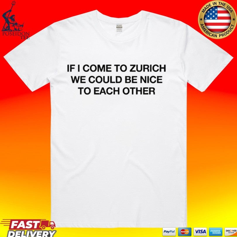 If I Come To Zurich We Could Be Nice To Each Other T-shirt