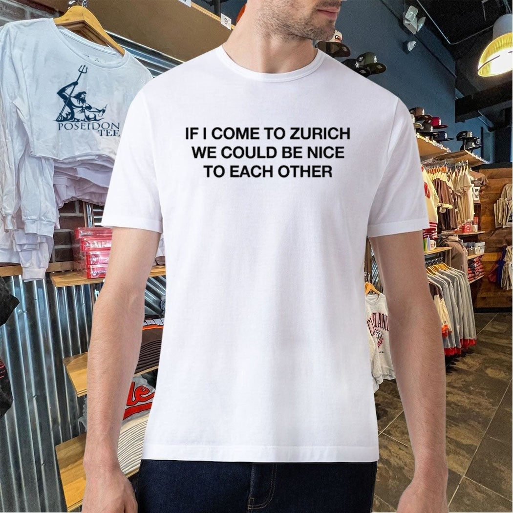 If I Come To Zurich We Could Be Nice To Each Other T-shirt