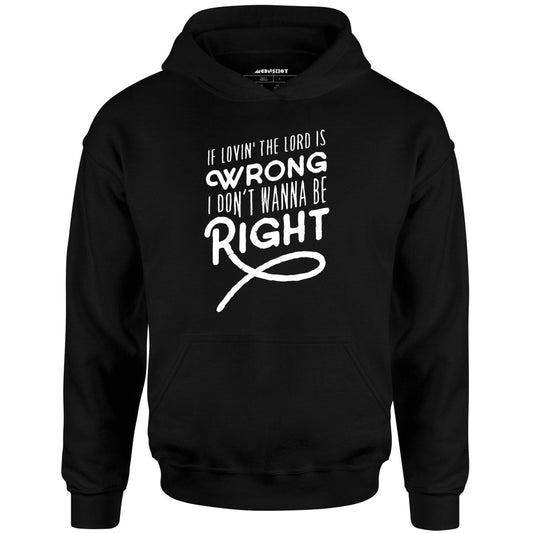 If Lovin the Lord is Wrong I Don't Wanna Be Right - Unisex Hoodie