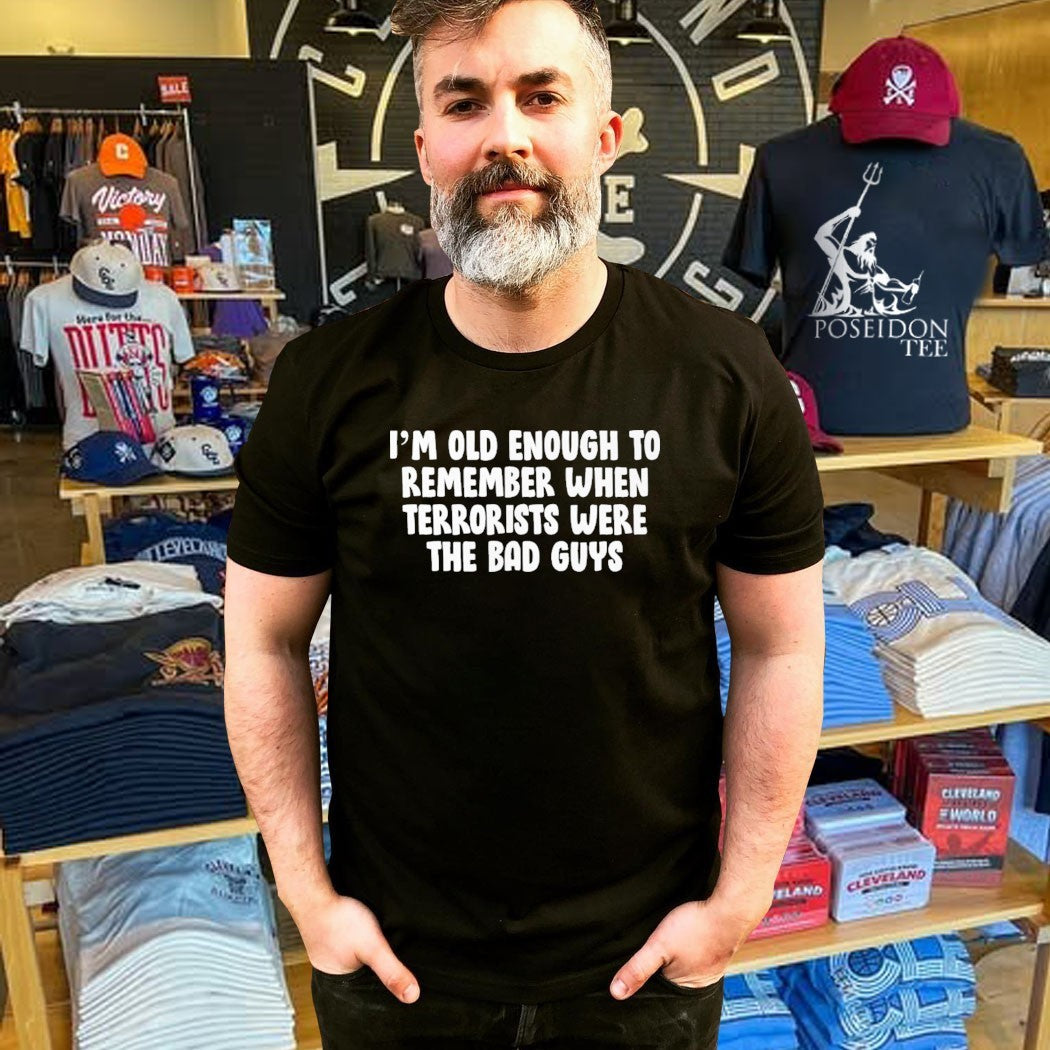 I’m Old Enough To Remember When Terrorists Were The Bad Guys T-shirt