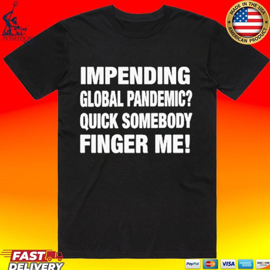Impending Global Pandemic Quick Somebody Finger Me T-shirt