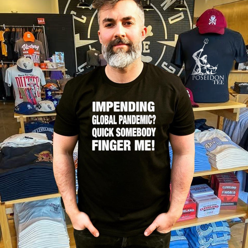 Impending Global Pandemic Quick Somebody Finger Me T-shirt