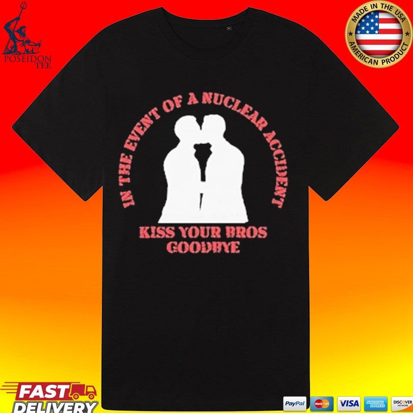 In The Event Of A Nuclear Accident Kiss Your Bros Goodbye T-shirt