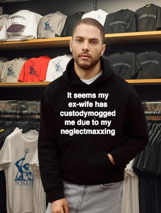 It Seems My Ex-wife Has Custodymogged Me Due To My Neglectmaxxing T-shirt